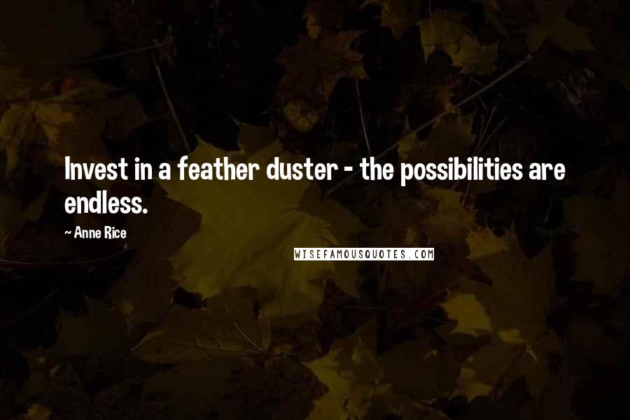 Anne Rice Quotes: Invest in a feather duster - the possibilities are endless.