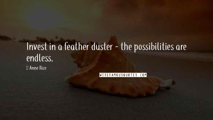 Anne Rice Quotes: Invest in a feather duster - the possibilities are endless.