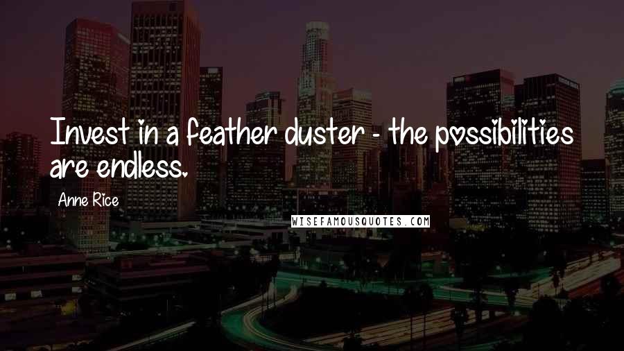 Anne Rice Quotes: Invest in a feather duster - the possibilities are endless.