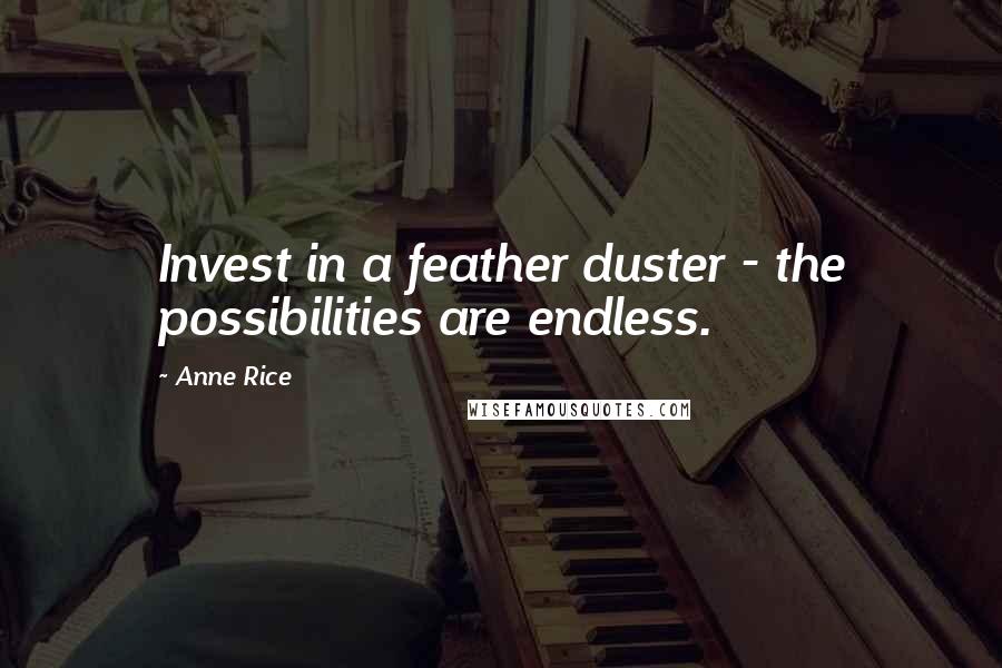 Anne Rice Quotes: Invest in a feather duster - the possibilities are endless.