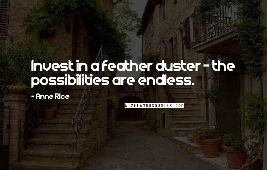 Anne Rice Quotes: Invest in a feather duster - the possibilities are endless.