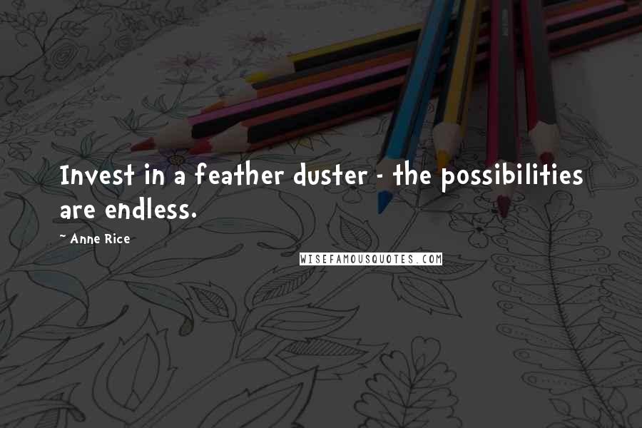 Anne Rice Quotes: Invest in a feather duster - the possibilities are endless.