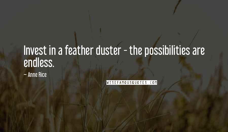 Anne Rice Quotes: Invest in a feather duster - the possibilities are endless.