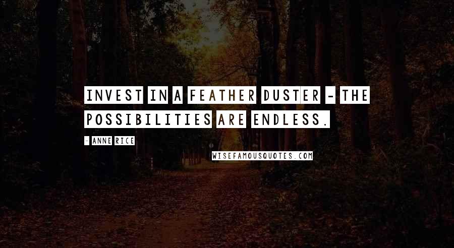 Anne Rice Quotes: Invest in a feather duster - the possibilities are endless.