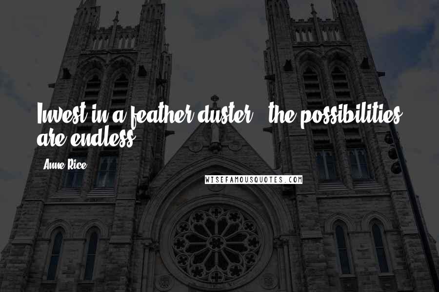 Anne Rice Quotes: Invest in a feather duster - the possibilities are endless.