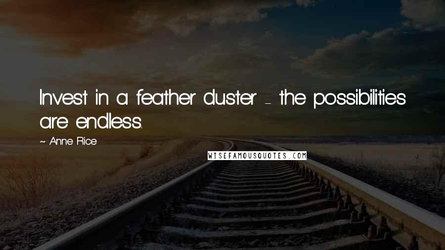 Anne Rice Quotes: Invest in a feather duster - the possibilities are endless.