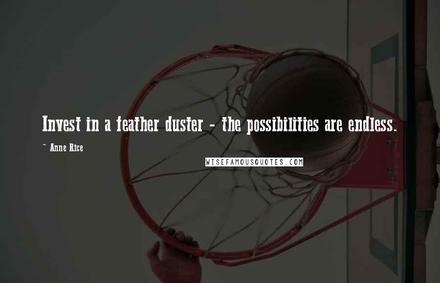 Anne Rice Quotes: Invest in a feather duster - the possibilities are endless.