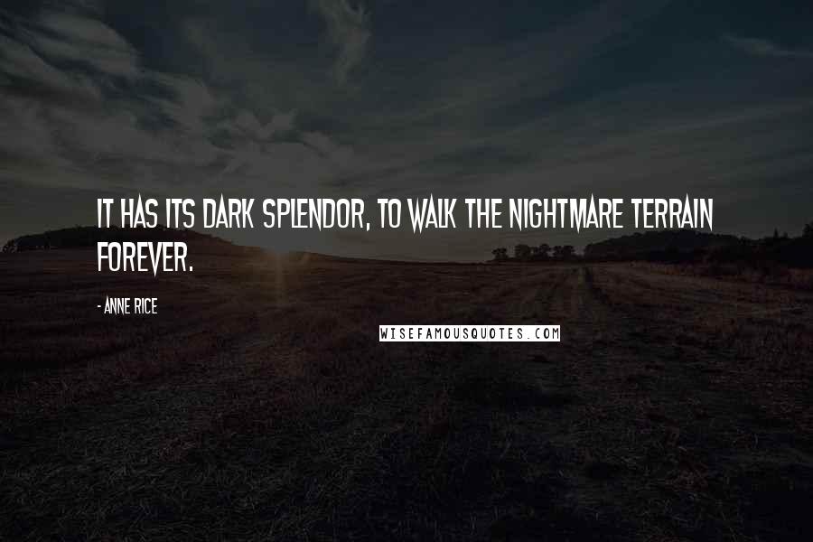 Anne Rice Quotes: It has its dark splendor, to walk the nightmare terrain forever.