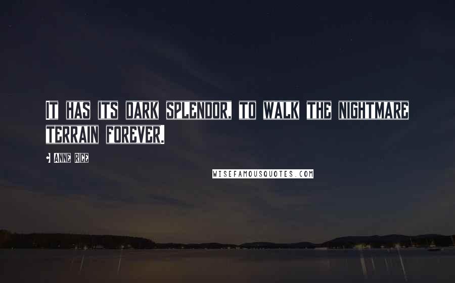 Anne Rice Quotes: It has its dark splendor, to walk the nightmare terrain forever.