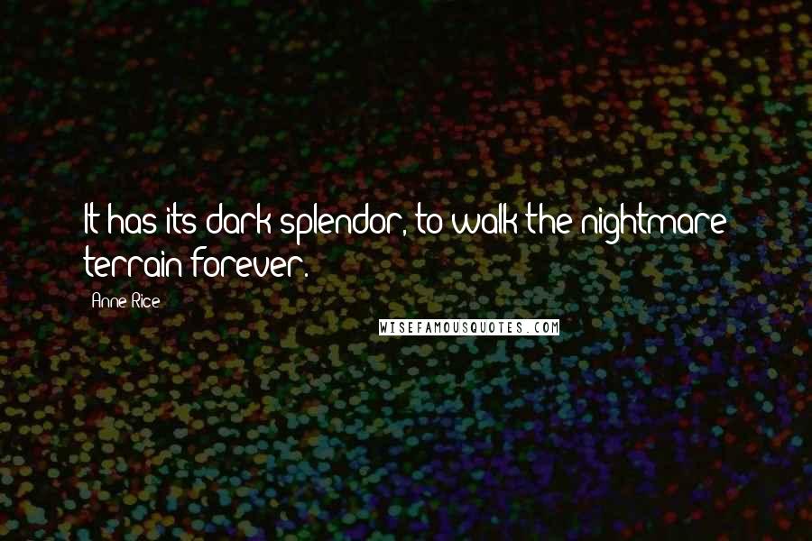Anne Rice Quotes: It has its dark splendor, to walk the nightmare terrain forever.