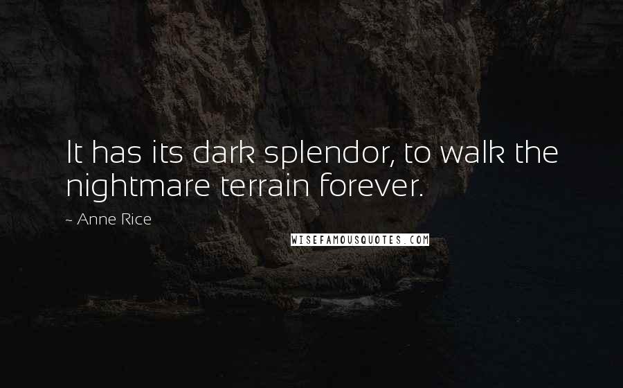 Anne Rice Quotes: It has its dark splendor, to walk the nightmare terrain forever.