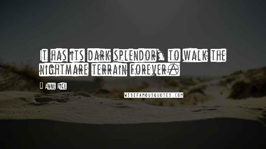 Anne Rice Quotes: It has its dark splendor, to walk the nightmare terrain forever.