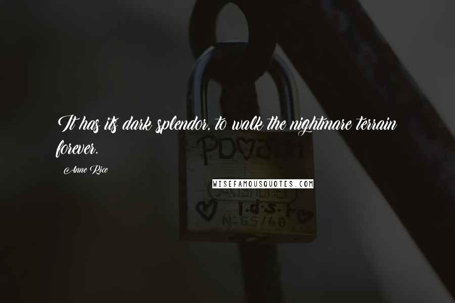 Anne Rice Quotes: It has its dark splendor, to walk the nightmare terrain forever.
