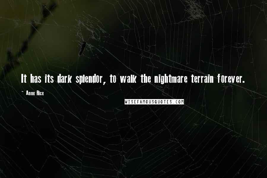 Anne Rice Quotes: It has its dark splendor, to walk the nightmare terrain forever.