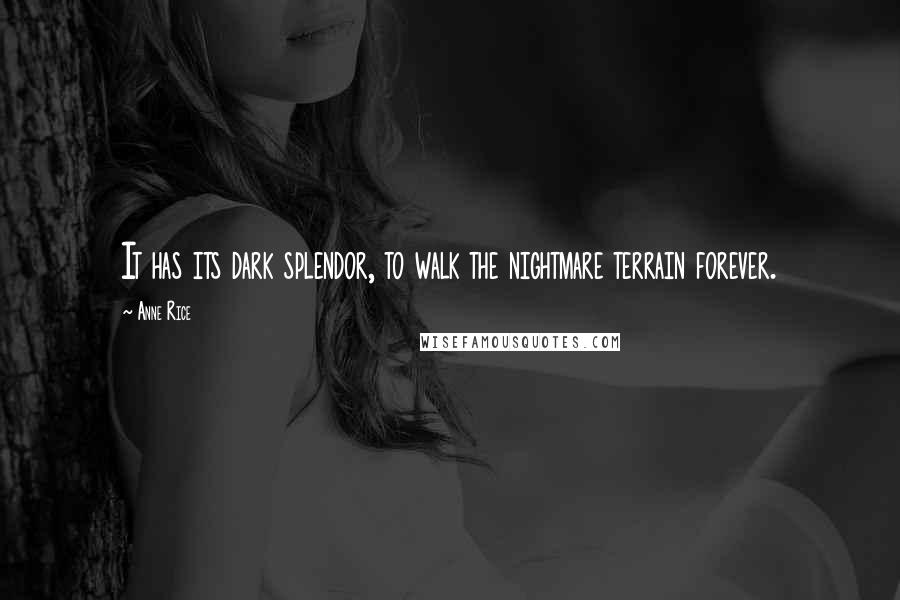 Anne Rice Quotes: It has its dark splendor, to walk the nightmare terrain forever.
