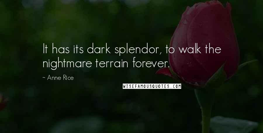 Anne Rice Quotes: It has its dark splendor, to walk the nightmare terrain forever.