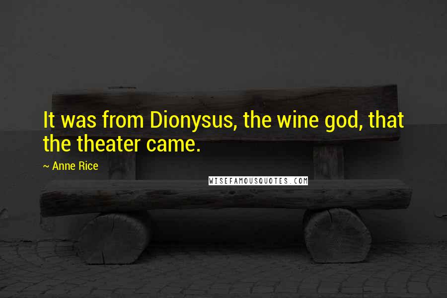 Anne Rice Quotes: It was from Dionysus, the wine god, that the theater came.