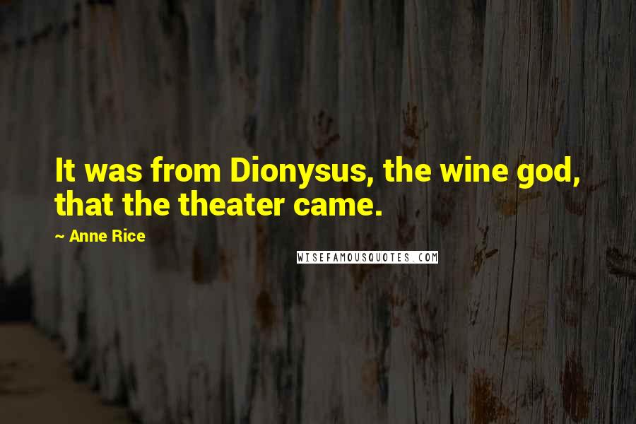 Anne Rice Quotes: It was from Dionysus, the wine god, that the theater came.