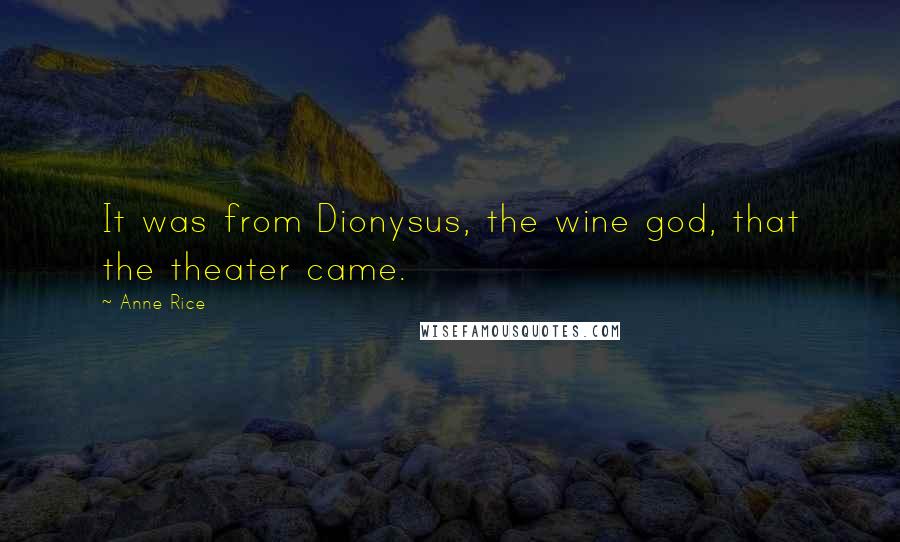 Anne Rice Quotes: It was from Dionysus, the wine god, that the theater came.
