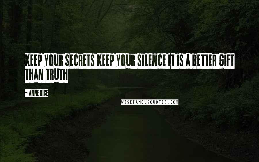 Anne Rice Quotes: Keep your secrets Keep your silence It is a better gift than truth