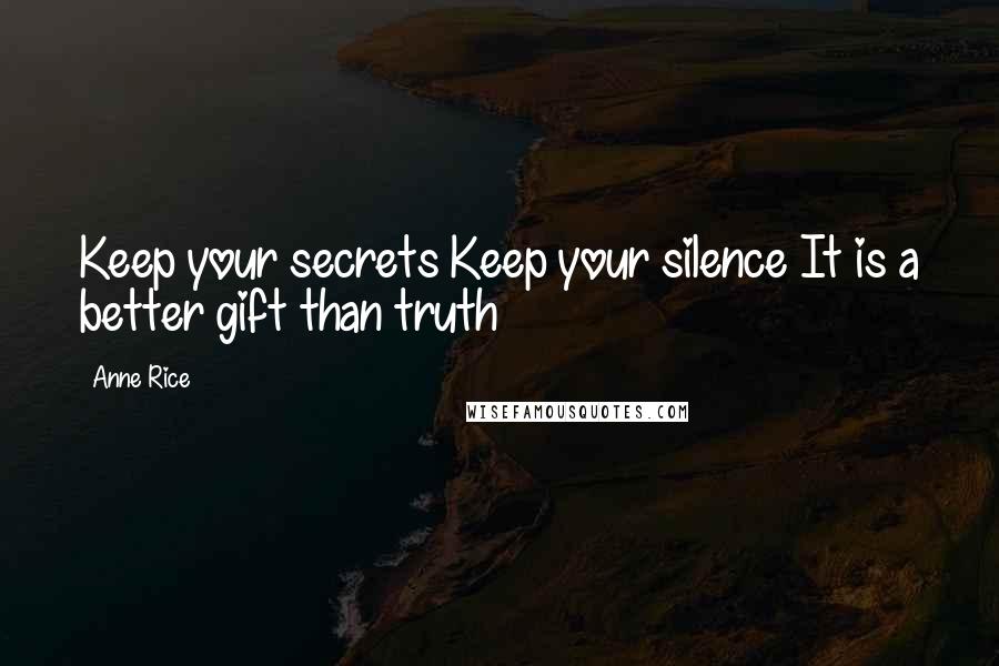 Anne Rice Quotes: Keep your secrets Keep your silence It is a better gift than truth