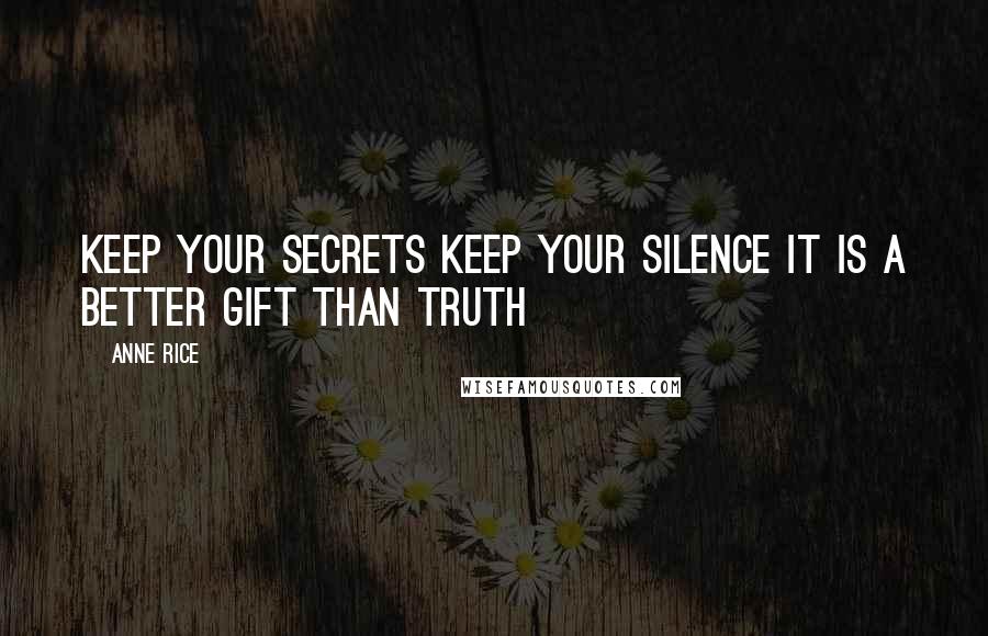 Anne Rice Quotes: Keep your secrets Keep your silence It is a better gift than truth