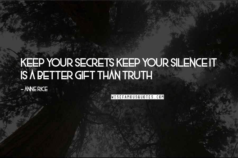 Anne Rice Quotes: Keep your secrets Keep your silence It is a better gift than truth