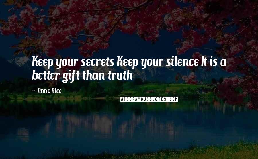 Anne Rice Quotes: Keep your secrets Keep your silence It is a better gift than truth