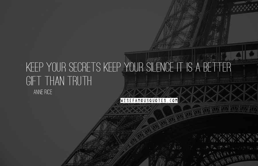 Anne Rice Quotes: Keep your secrets Keep your silence It is a better gift than truth