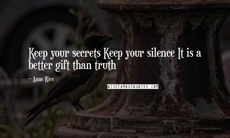 Anne Rice Quotes: Keep your secrets Keep your silence It is a better gift than truth