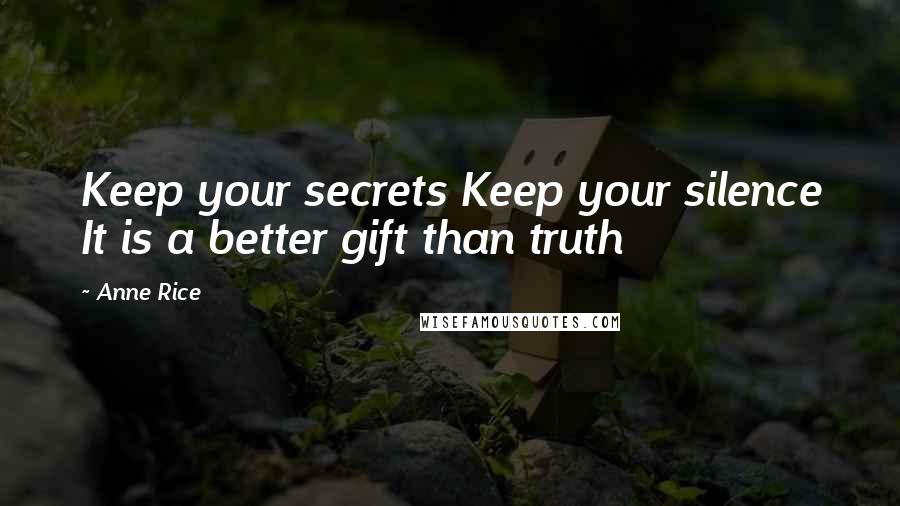 Anne Rice Quotes: Keep your secrets Keep your silence It is a better gift than truth