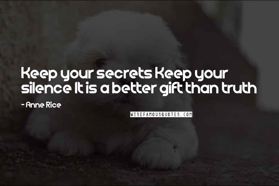 Anne Rice Quotes: Keep your secrets Keep your silence It is a better gift than truth