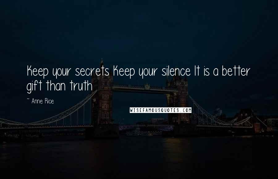 Anne Rice Quotes: Keep your secrets Keep your silence It is a better gift than truth