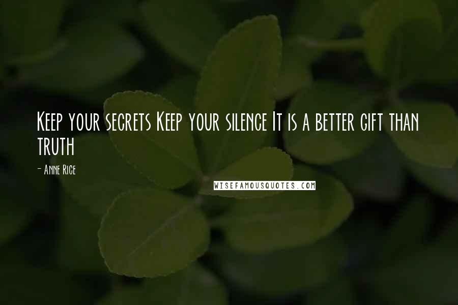 Anne Rice Quotes: Keep your secrets Keep your silence It is a better gift than truth