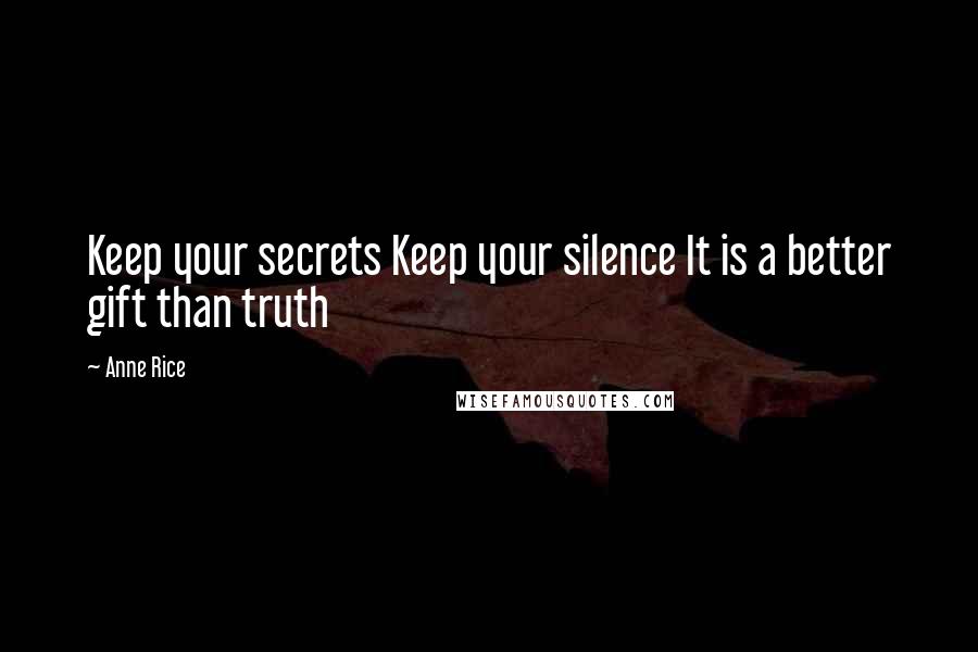 Anne Rice Quotes: Keep your secrets Keep your silence It is a better gift than truth