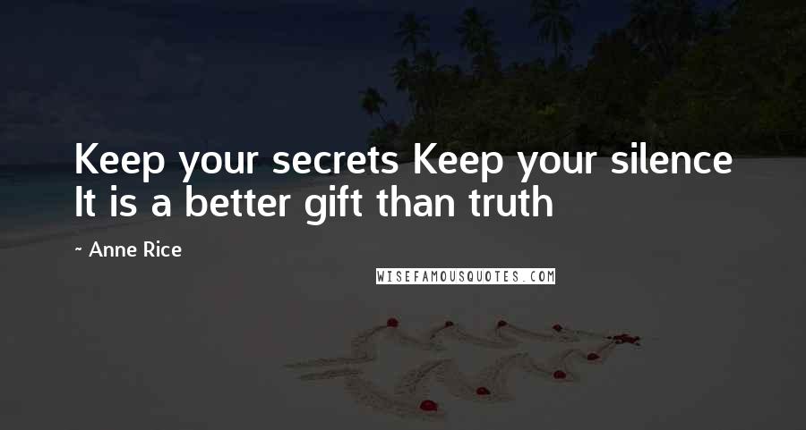 Anne Rice Quotes: Keep your secrets Keep your silence It is a better gift than truth