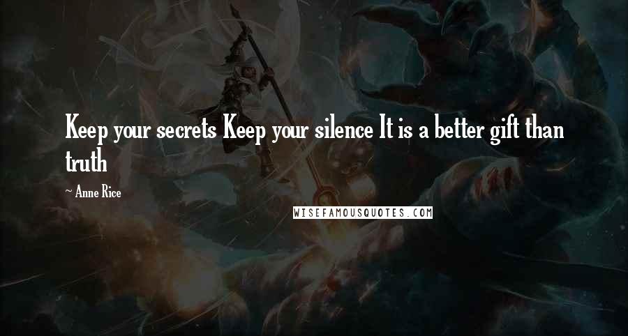 Anne Rice Quotes: Keep your secrets Keep your silence It is a better gift than truth