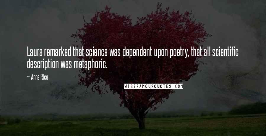 Anne Rice Quotes: Laura remarked that science was dependent upon poetry, that all scientific description was metaphoric.