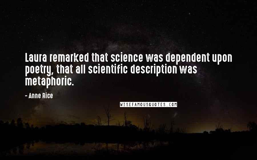 Anne Rice Quotes: Laura remarked that science was dependent upon poetry, that all scientific description was metaphoric.