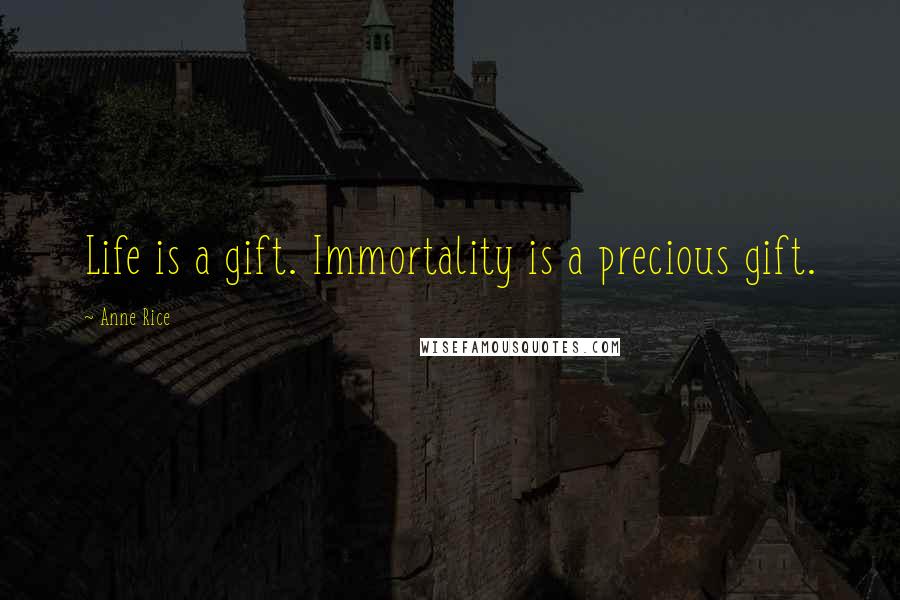 Anne Rice Quotes: Life is a gift. Immortality is a precious gift.