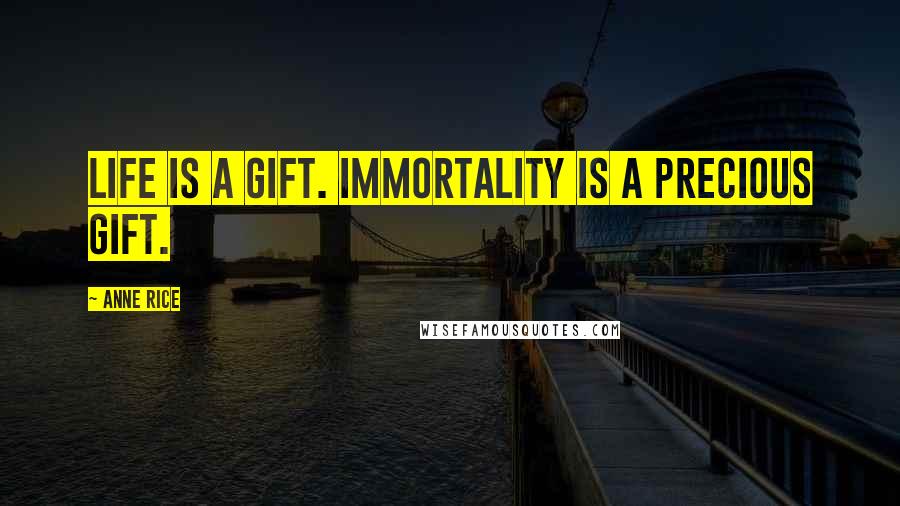 Anne Rice Quotes: Life is a gift. Immortality is a precious gift.