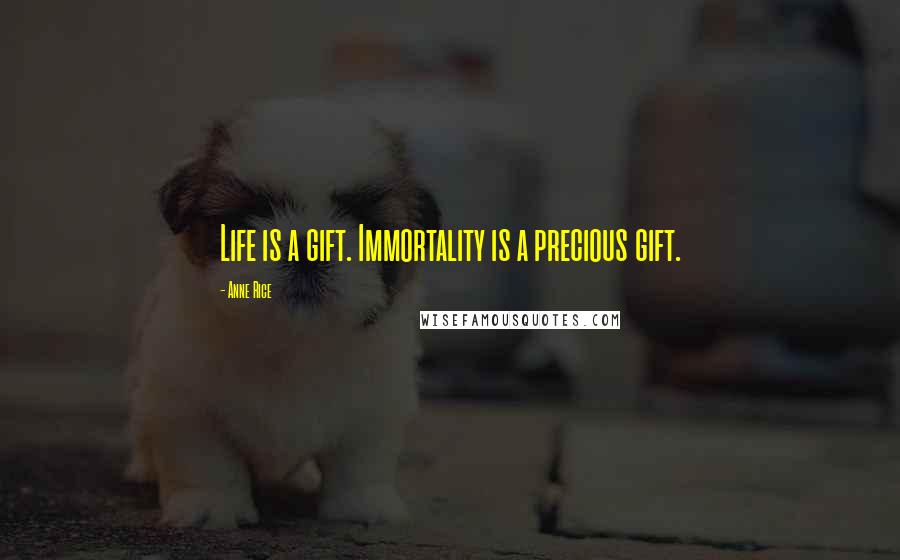 Anne Rice Quotes: Life is a gift. Immortality is a precious gift.