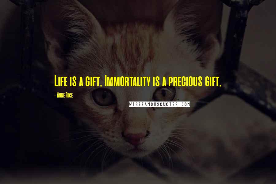 Anne Rice Quotes: Life is a gift. Immortality is a precious gift.