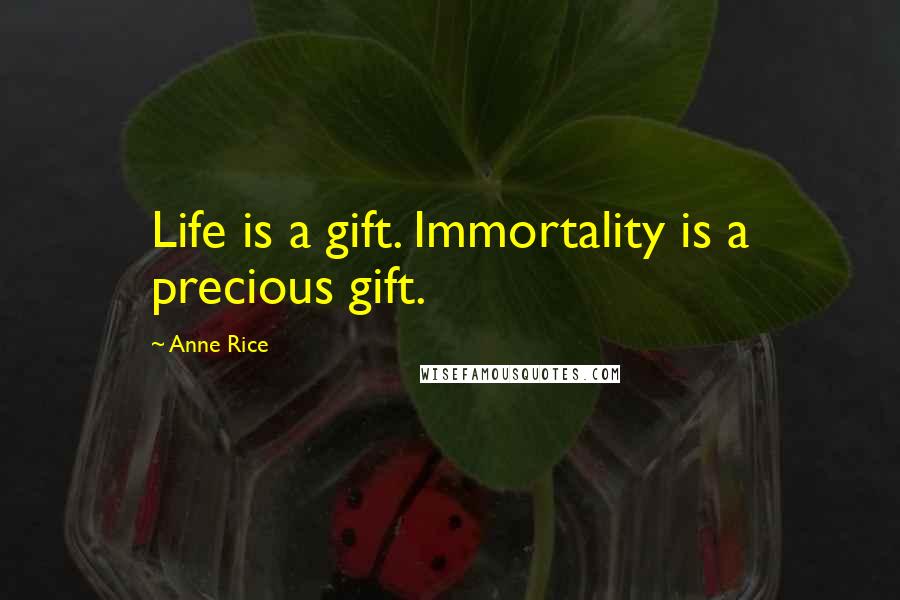 Anne Rice Quotes: Life is a gift. Immortality is a precious gift.