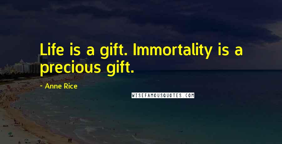 Anne Rice Quotes: Life is a gift. Immortality is a precious gift.