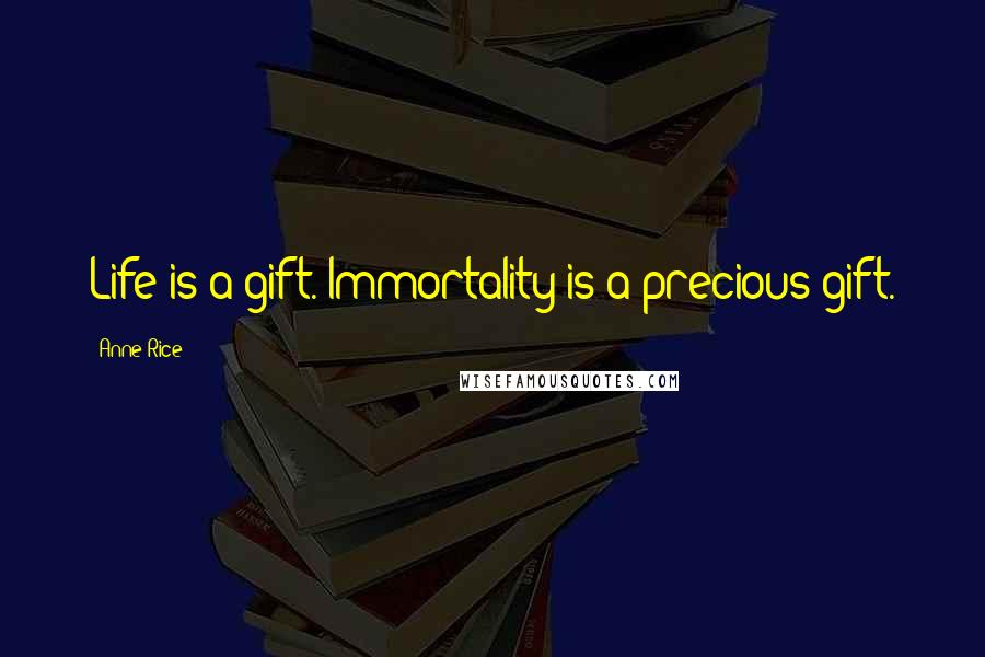 Anne Rice Quotes: Life is a gift. Immortality is a precious gift.