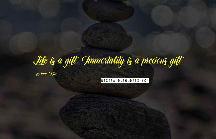 Anne Rice Quotes: Life is a gift. Immortality is a precious gift.