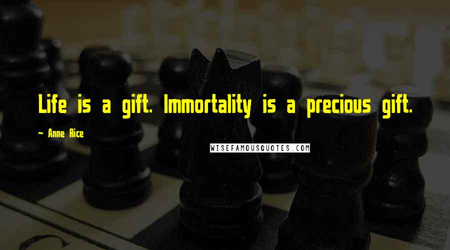 Anne Rice Quotes: Life is a gift. Immortality is a precious gift.