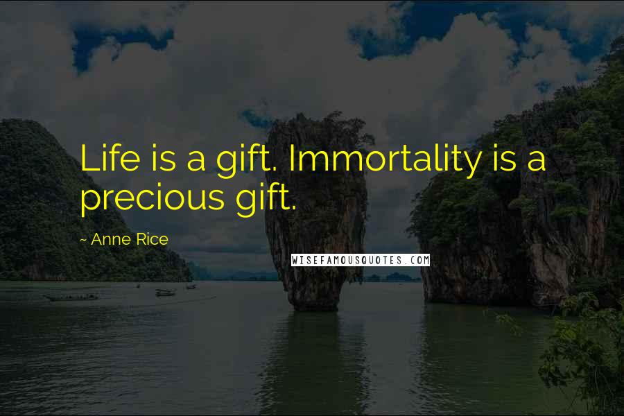 Anne Rice Quotes: Life is a gift. Immortality is a precious gift.