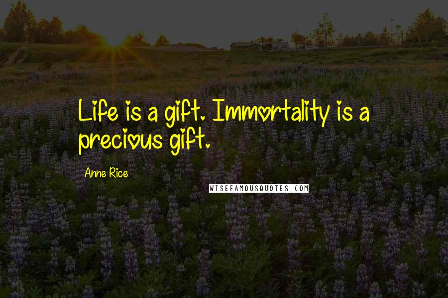 Anne Rice Quotes: Life is a gift. Immortality is a precious gift.